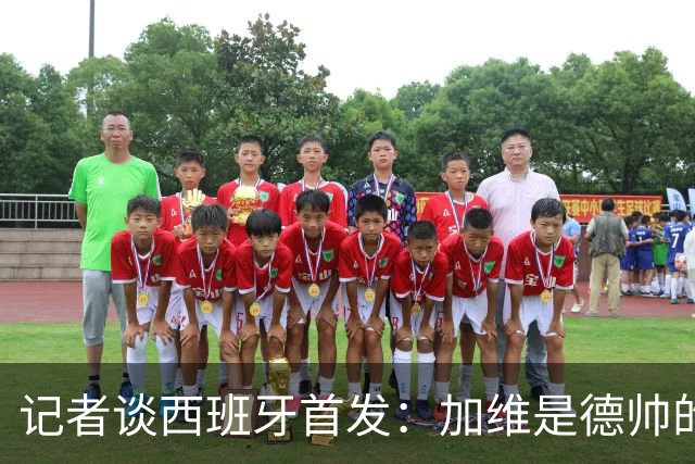 记者谈西班牙首发：加维是德帅的阵眼；也宣布一开始就要踢出强度
