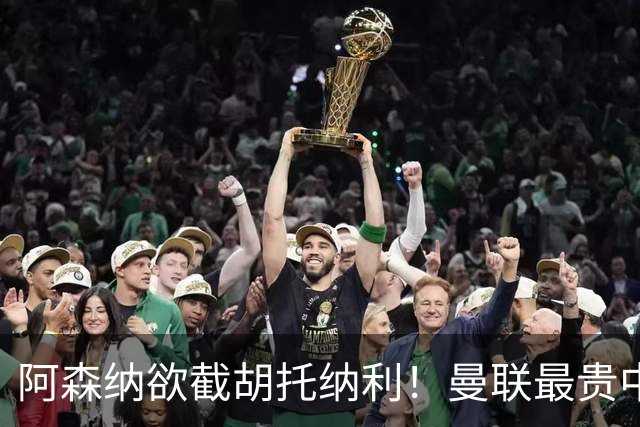 阿森纳欲截胡托纳利！曼联最贵中场新援仍悬而未决，拉爵没定签谁
